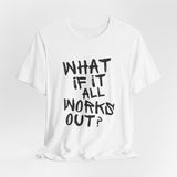 What If It All Works Out T-Shirt — Inspirational Graphic Tee